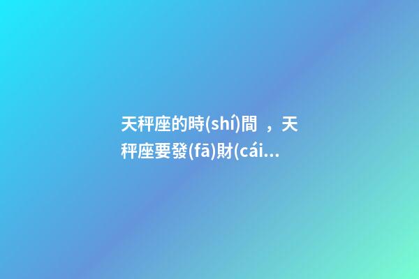 天秤座的時(shí)間，天秤座要發(fā)財(cái)了!